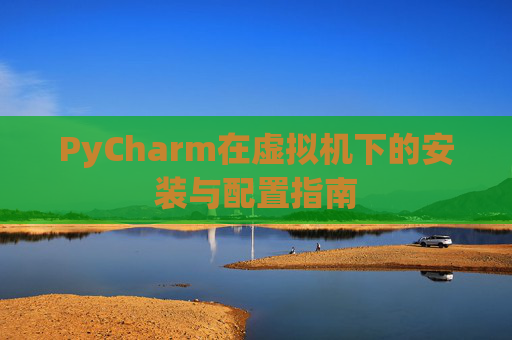 PyCharm在虚拟机下的安装与配置指南